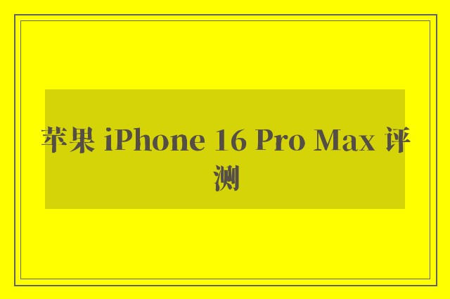 苹果 iPhone 16 Pro Max 评测