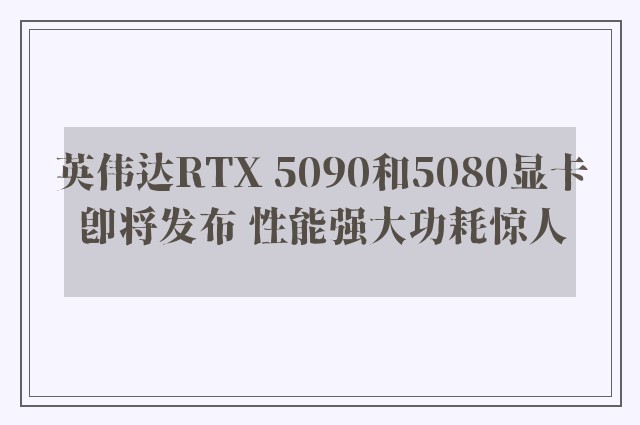 英伟达RTX 5090和5080显卡即将发布 性能强大功耗惊人