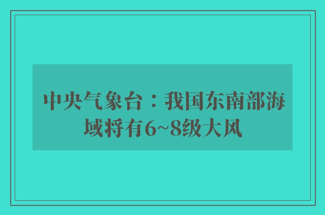 中央气象台：我国东南部海域将有6~8级大风