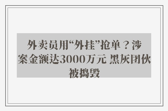 外卖员用“外挂”抢单？涉案金额达3000万元 黑灰团伙被捣毁