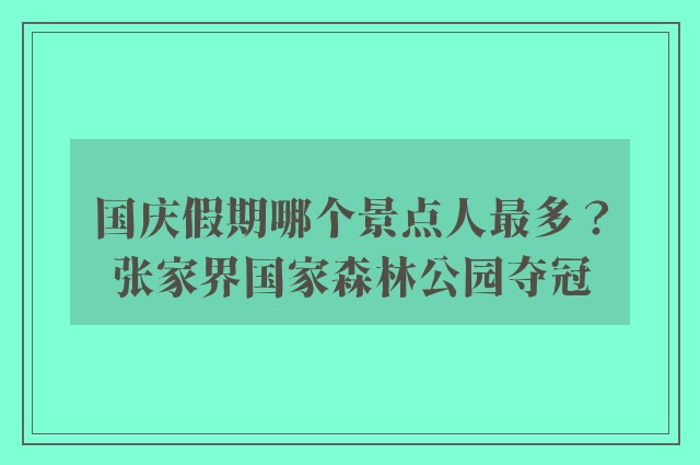 国庆假期哪个景点人最多？张家界国家森林公园夺冠