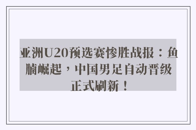 亚洲U20预选赛惨胜战报：鱼腩崛起，中国男足自动晋级正式刷新！