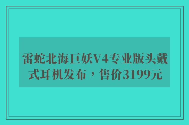 雷蛇北海巨妖V4专业版头戴式耳机发布，售价3199元