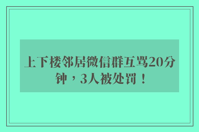 上下楼邻居微信群互骂20分钟，3人被处罚！