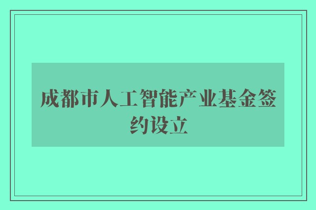 成都市人工智能产业基金签约设立