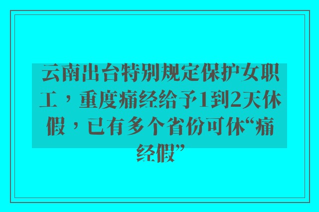 云南出台特别规定保护女职工，重度痛经给予1到2天休假，已有多个省份可休“痛经假”