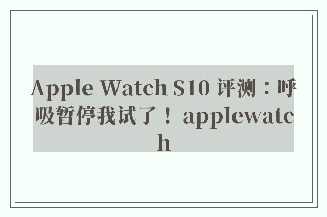 Apple Watch S10 评测：呼吸暂停我试了！ applewatch