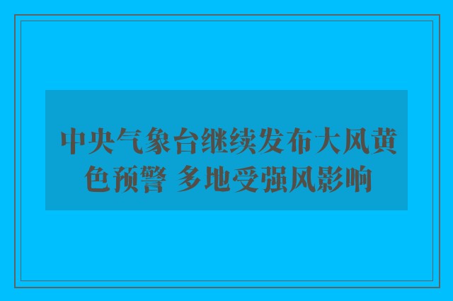 中央气象台继续发布大风黄色预警 多地受强风影响