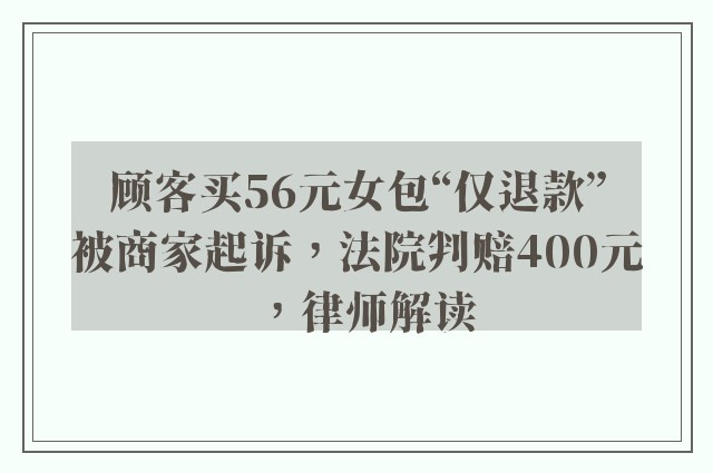 顾客买56元女包“仅退款”被商家起诉，法院判赔400元，律师解读