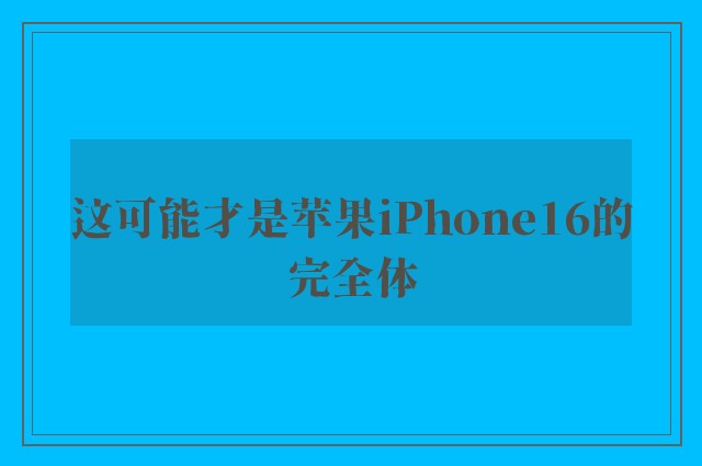 这可能才是苹果iPhone16的完全体