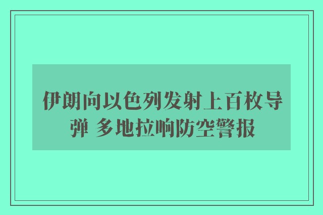 伊朗向以色列发射上百枚导弹 多地拉响防空警报