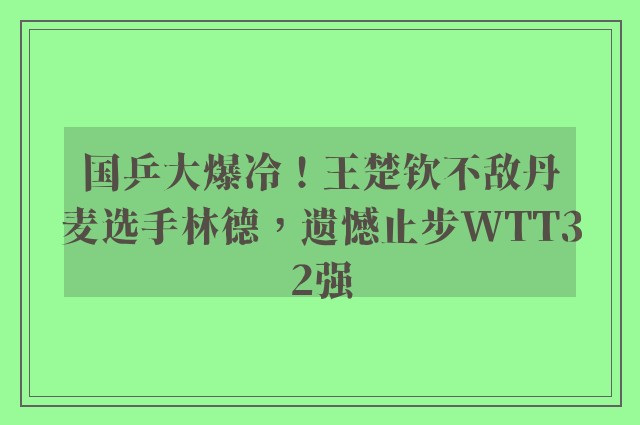 国乒大爆冷！王楚钦不敌丹麦选手林德，遗憾止步WTT32强