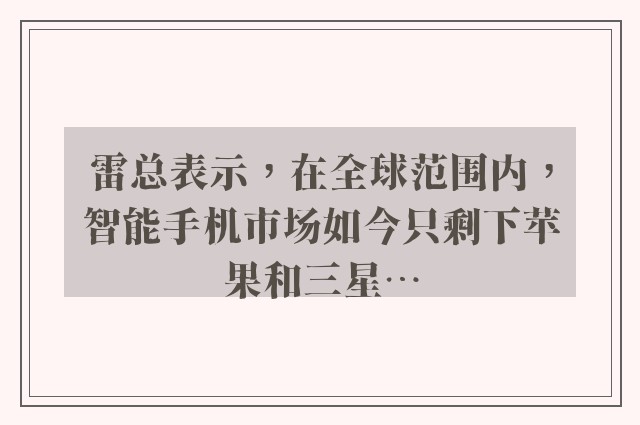 雷总表示，在全球范围内，智能手机市场如今只剩下苹果和三星…