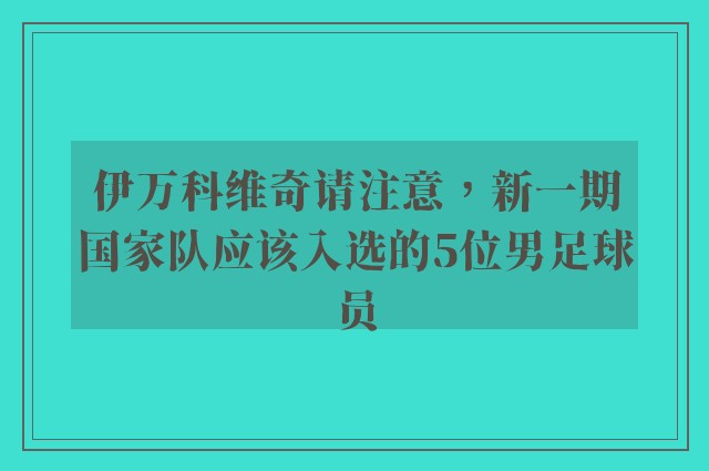 伊万科维奇请注意，新一期国家队应该入选的5位男足球员