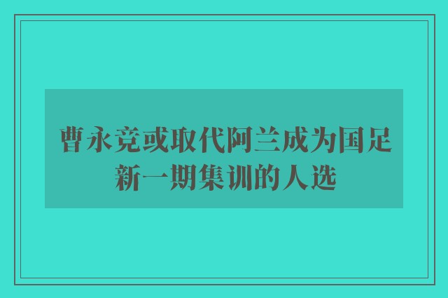 曹永竞或取代阿兰成为国足新一期集训的人选