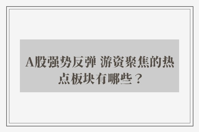 A股强势反弹 游资聚焦的热点板块有哪些？