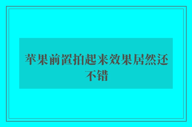 苹果前置拍起来效果居然还不错