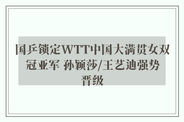 国乒锁定WTT中国大满贯女双冠亚军 孙颖莎/王艺迪强势晋级