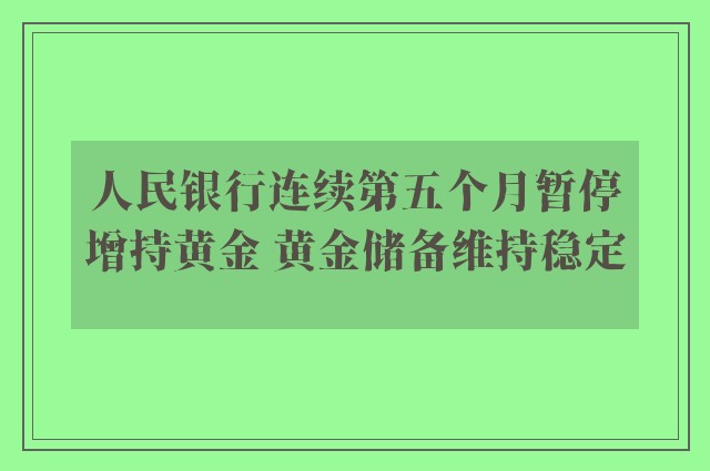 人民银行连续第五个月暂停增持黄金 黄金储备维持稳定