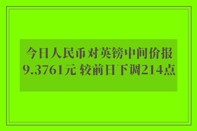 今日人民币对英镑中间价报9.3761元 较前日下调214点