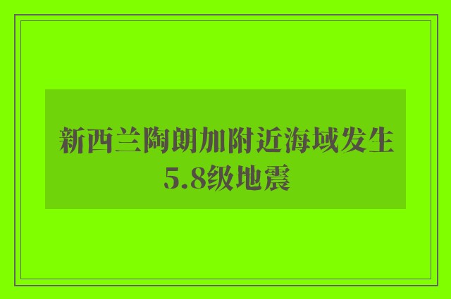 新西兰陶朗加附近海域发生5.8级地震