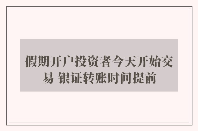 假期开户投资者今天开始交易 银证转账时间提前