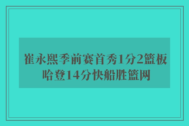 崔永熙季前赛首秀1分2篮板 哈登14分快船胜篮网