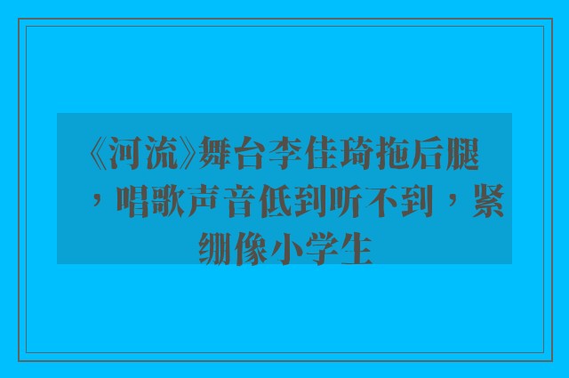 《河流》舞台李佳琦拖后腿，唱歌声音低到听不到，紧绷像小学生