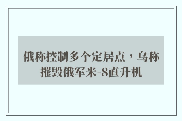 俄称控制多个定居点，乌称摧毁俄军米-8直升机