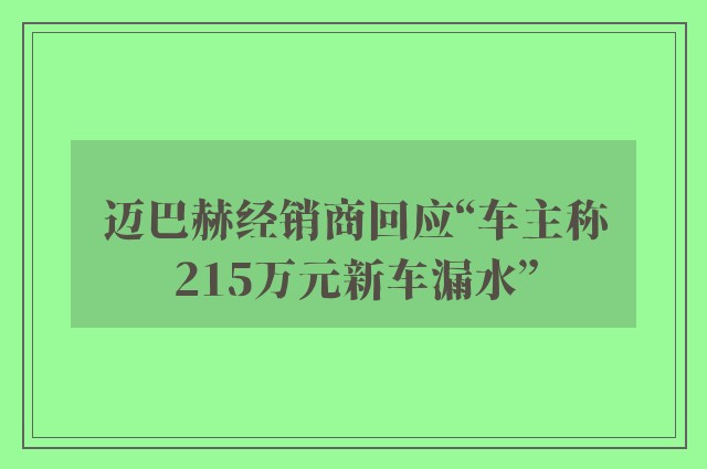 迈巴赫经销商回应“车主称215万元新车漏水”