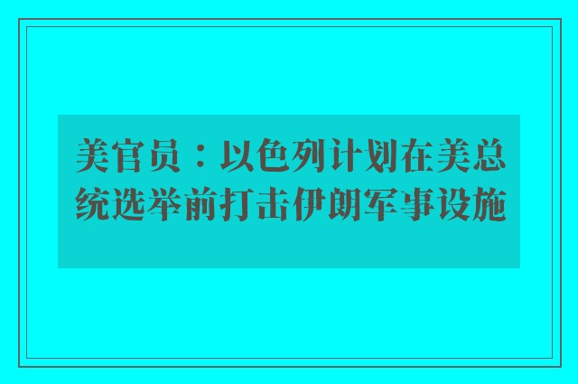 美官员：以色列计划在美总统选举前打击伊朗军事设施