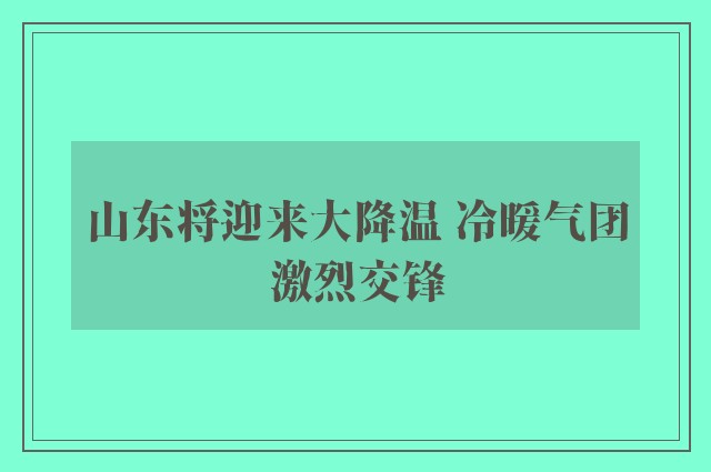 山东将迎来大降温 冷暖气团激烈交锋